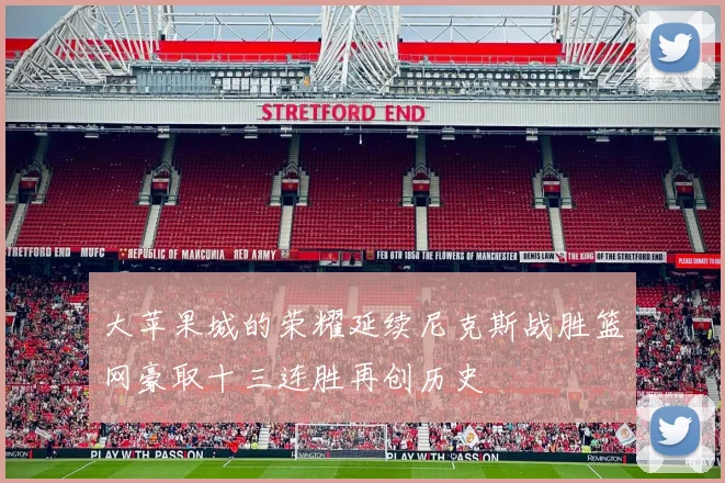 大苹果城的荣耀延续尼克斯战胜篮网豪取十三连胜再创历史