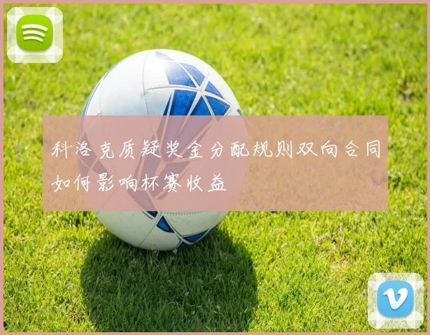 科洛克质疑奖金分配规则双向合同如何影响杯赛收益