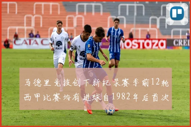 马德里竞技创下新纪录赛季前12轮西甲比赛均有进球自1982年后首次实现