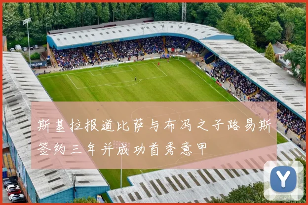 斯基拉报道比萨与布冯之子路易斯签约三年并成功首秀意甲