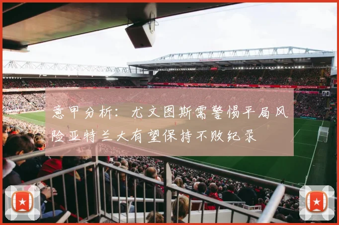 意甲分析：尤文图斯需警惕平局风险亚特兰大有望保持不败纪录